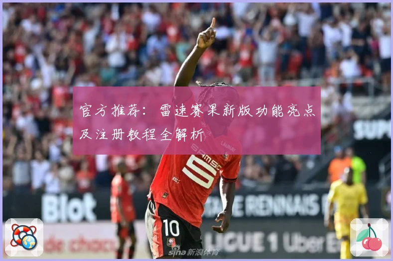 官方推荐：雷速赛果新版功能亮点及注册教程全解析