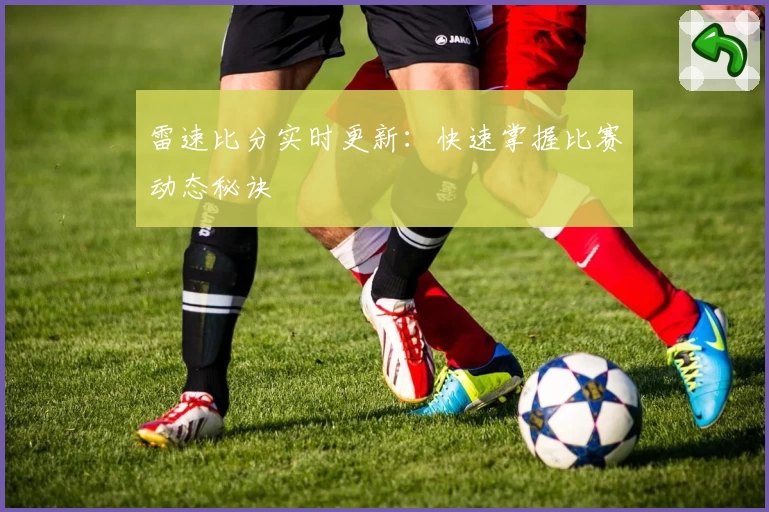 雷速比分实时更新：快速掌握比赛动态秘诀