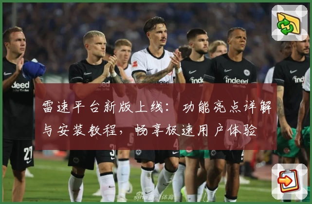雷速平台新版上线：功能亮点详解与安装教程，畅享极速用户体验