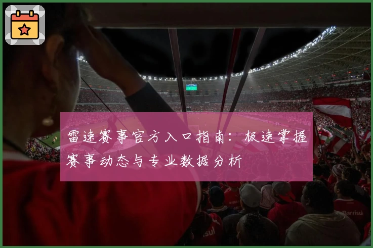 雷速赛事官方入口指南:极速掌握赛事动态与专业数据分析