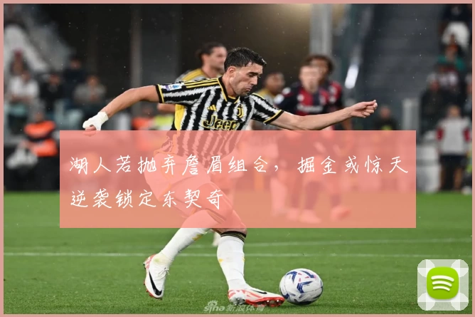 湖人若抛弃詹眉组合,掘金或惊天逆袭锁定东契奇