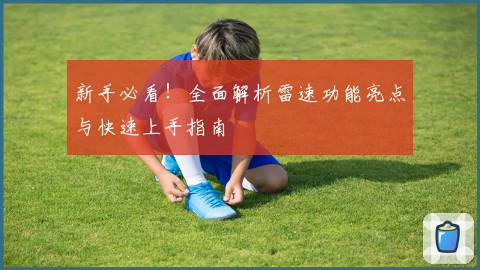 新手必看！全面解析雷速功能亮点与快速上手指南