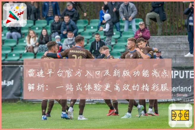 雷速平台官方入口及新版功能亮点解析:一站式体验更高效的精彩服务