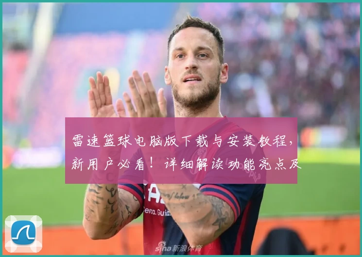 雷速篮球电脑版下载与安装教程，新用户必看！详细解读功能亮点及使用体验