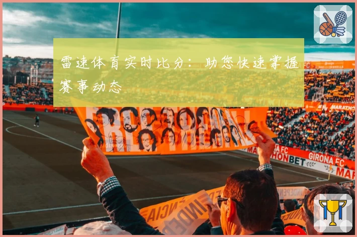 雷速体育实时比分：助您快速掌握赛事动态