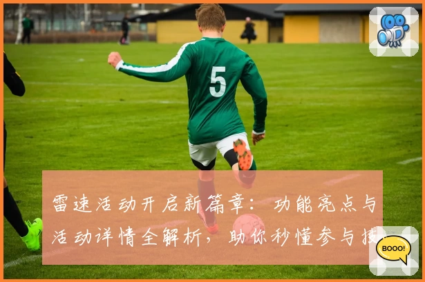 雷速活动开启新篇章：功能亮点与活动详情全解析，助你秒懂参与技巧