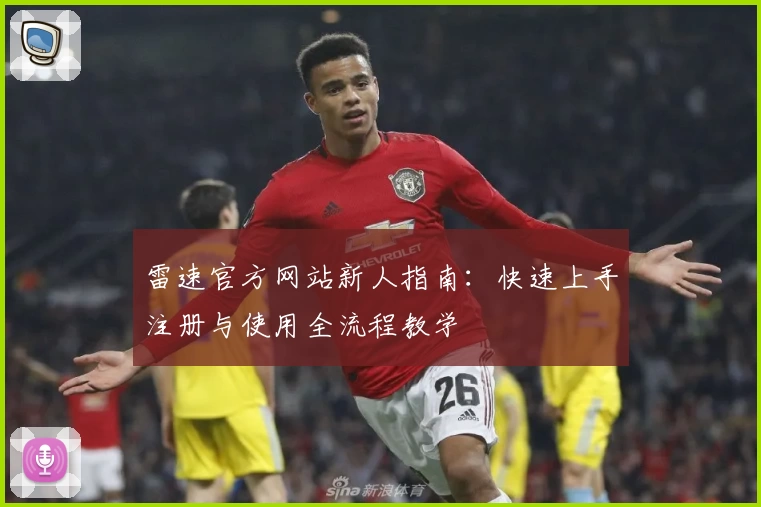 雷速官方网站新人指南：快速上手注册与使用全流程教学