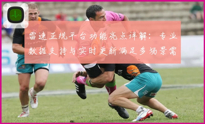 雷速正规平台功能亮点详解：专业数据支持与实时更新满足多场景需求