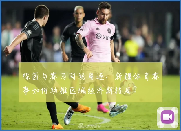 绿茵与赛马同场角逐，新疆体育赛事如何助推区域经济新格局？