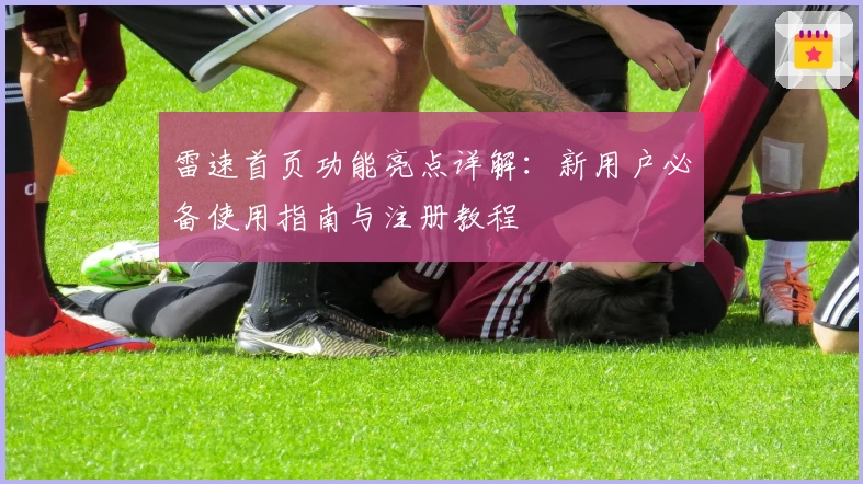 雷速首页功能亮点详解:新用户必备使用指南与注册教程