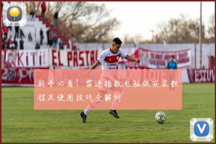 新手必看！雷速指数电脑版安装教程及使用技巧全解析