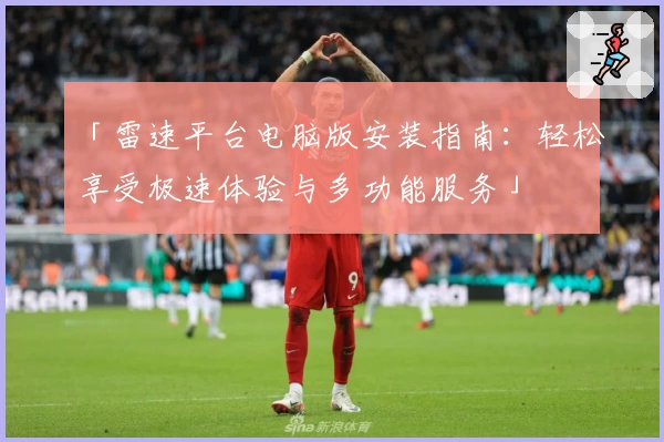 「雷速平台电脑版安装指南：轻松享受极速体验与多功能服务」