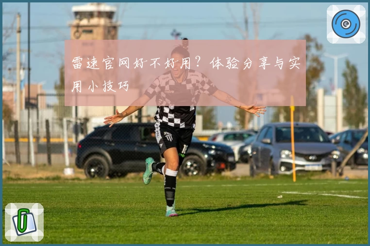 雷速官网好不好用？体验分享与实用小技巧