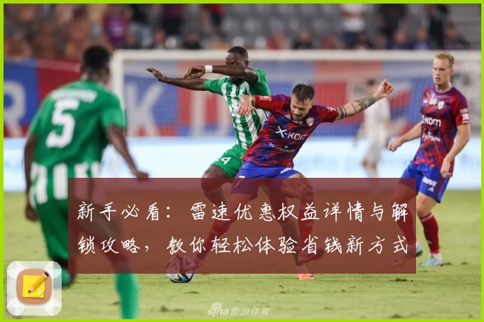 新手必看：雷速优惠权益详情与解锁攻略，教你轻松体验省钱新方式