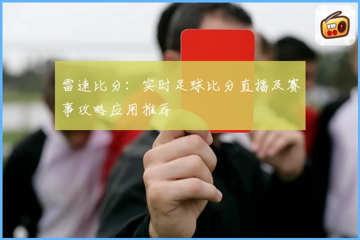 雷速比分：实时足球比分直播及赛事攻略应用推荐
