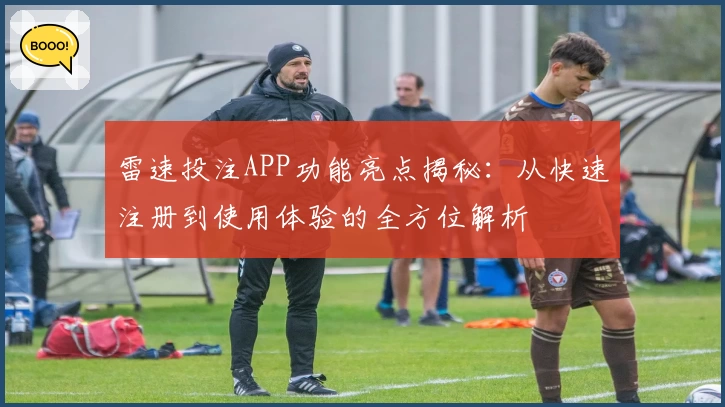 雷速投注APP功能亮点揭秘:从快速注册到使用体验的全方位解析