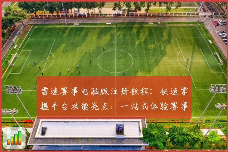 雷速赛事电脑版注册教程：快速掌握平台功能亮点，一站式体验赛事资讯