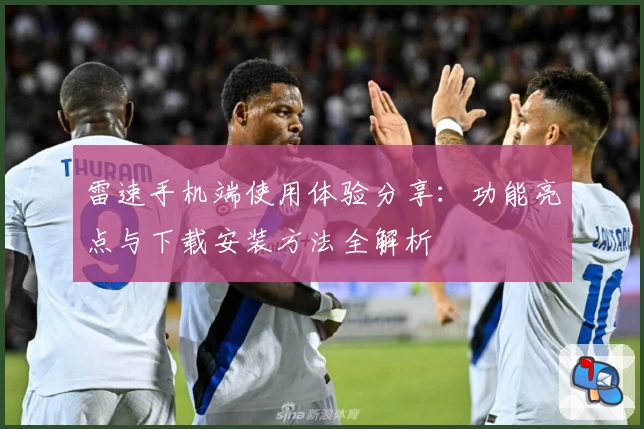 雷速手机端使用体验分享：功能亮点与下载安装方法全解析