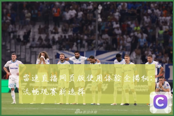 雷速直播网页版使用体验全揭秘：流畅观赛新选择