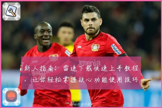 新人指南：雷速下载快速上手教程，让你轻松掌握核心功能使用技巧