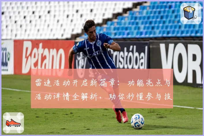 雷速活动开启新篇章：功能亮点与活动详情全解析，助你秒懂参与技巧