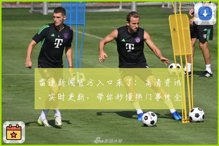 雷速新闻官方入口来了：高清资讯、实时更新，带你秒懂热门事件全解析