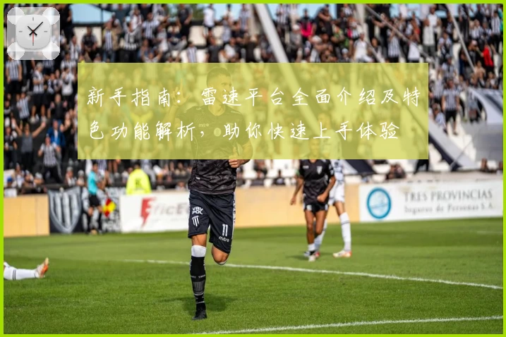 新手指南：雷速平台全面介绍及特色功能解析，助你快速上手体验