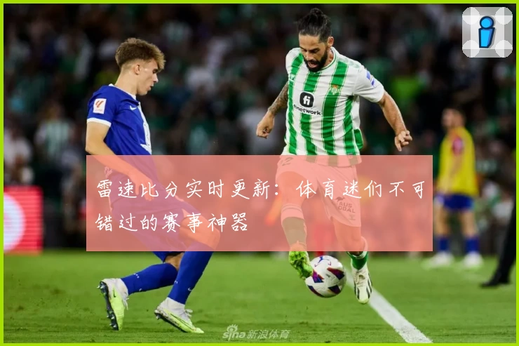 雷速比分实时更新：体育迷们不可错过的赛事神器