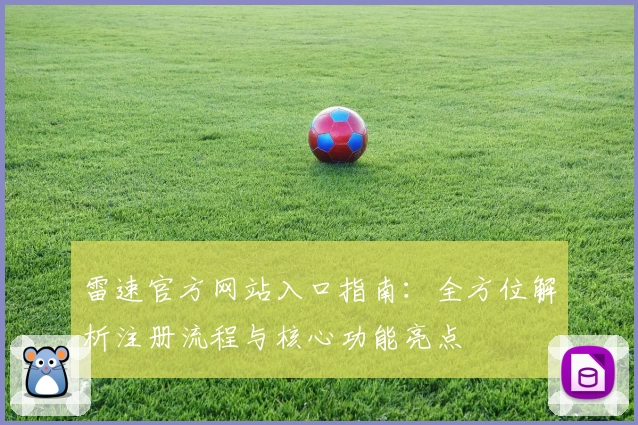 雷速官方网站入口指南：全方位解析注册流程与核心功能亮点
