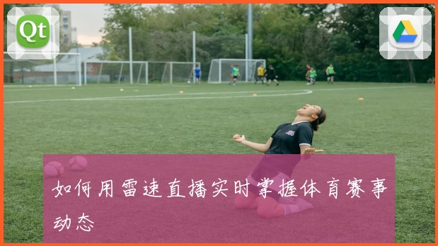 如何用雷速直播实时掌握体育赛事动态