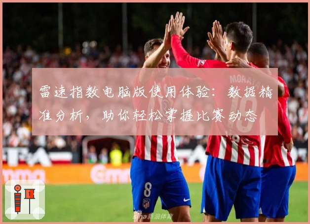 雷速指数电脑版使用体验:数据精准分析,助你轻松掌握比赛动态