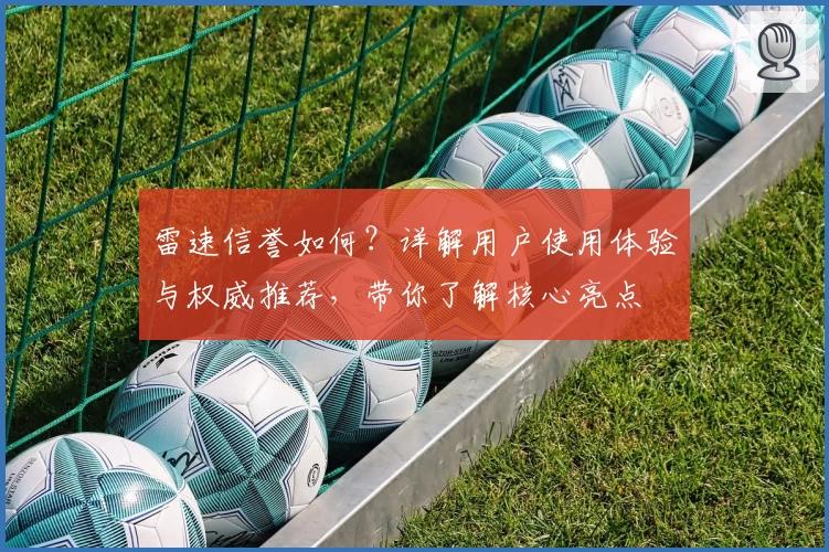雷速信誉如何？详解用户使用体验与权威推荐，带你了解核心亮点
