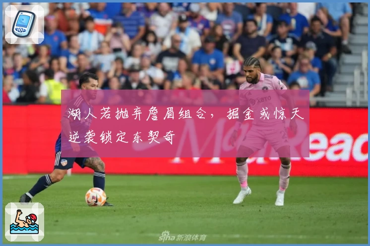 湖人若抛弃詹眉组合,掘金或惊天逆袭锁定东契奇