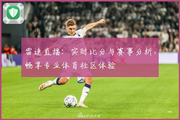 雷速直播：实时比分与赛事分析，畅享专业体育社区体验