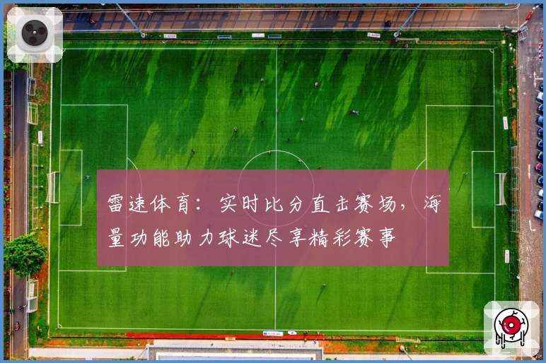雷速体育:实时比分直击赛场,海量功能助力球迷尽享精彩赛事