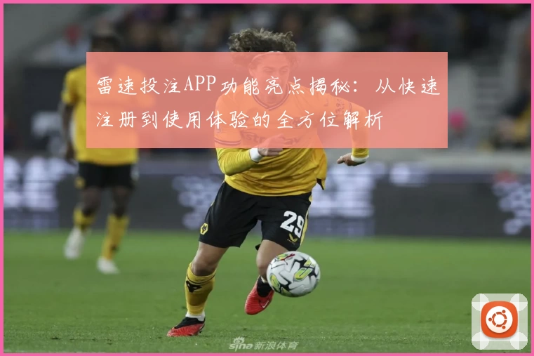 雷速投注APP功能亮点揭秘:从快速注册到使用体验的全方位解析