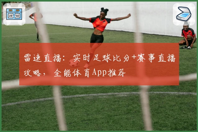 雷速直播:实时足球比分+赛事直播攻略,全能体育App推荐
