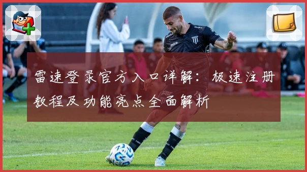 雷速登录官方入口详解：极速注册教程及功能亮点全面解析