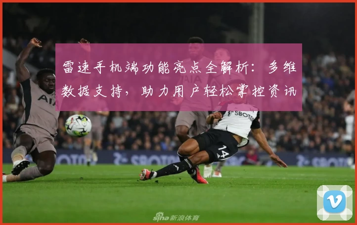 雷速手机端功能亮点全解析：多维数据支持，助力用户轻松掌控资讯
