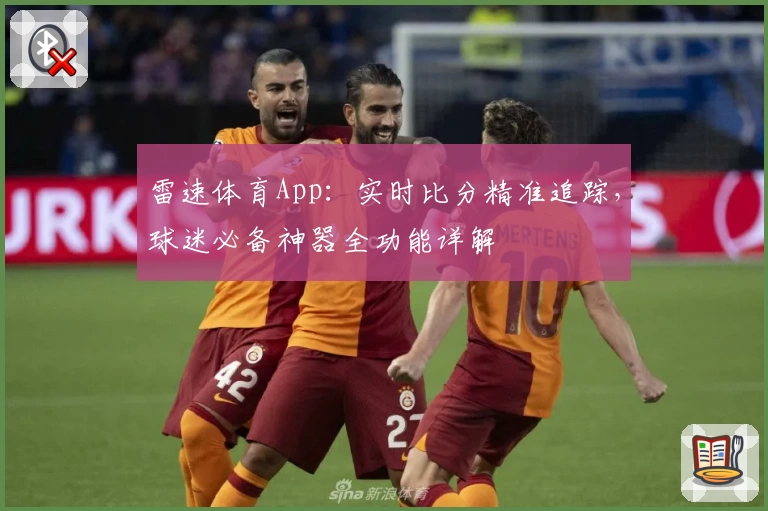 雷速体育App:实时比分精准追踪,球迷必备神器全功能详解
