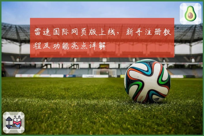 雷速国际网页版上线，新手注册教程及功能亮点详解