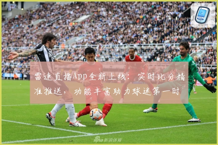 雷速直播App全新上线：实时比分精准推送，功能丰富助力球迷第一时间掌握赛事动态