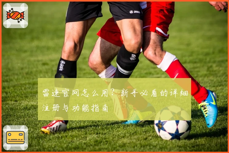 雷速官网怎么用?新手必看的详细注册与功能指南