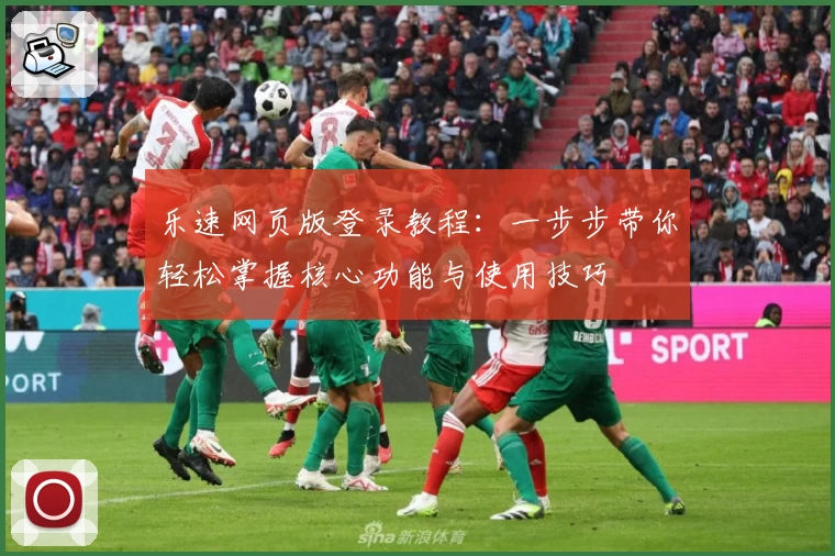 乐速网页版登录教程：一步步带你轻松掌握核心功能与使用技巧