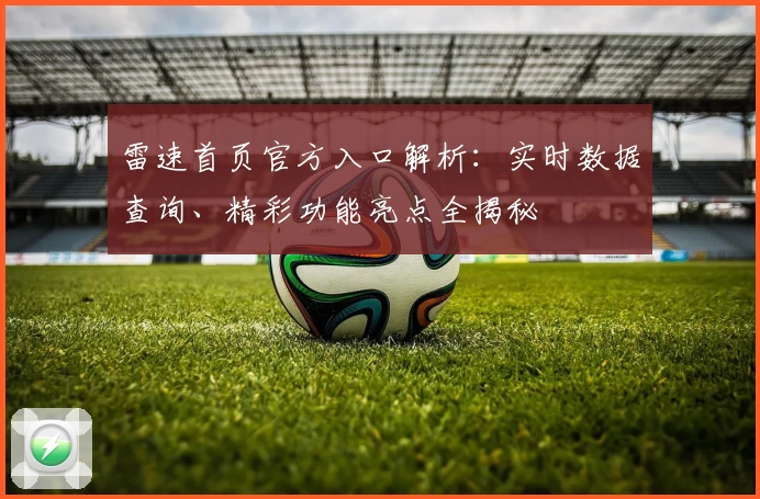 雷速首页官方入口解析：实时数据查询、精彩功能亮点全揭秘