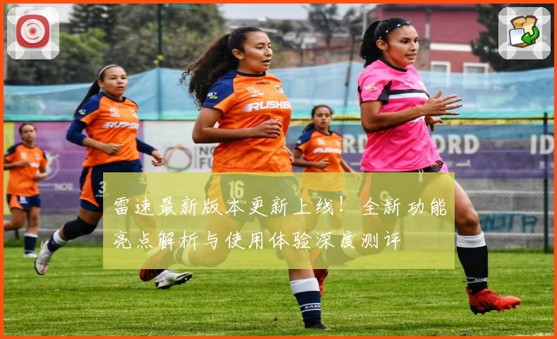 雷速最新版本更新上线！全新功能亮点解析与使用体验深度测评
