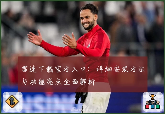 雷速下载官方入口：详细安装方法与功能亮点全面解析