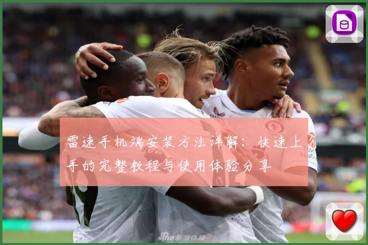 雷速手机端安装方法详解：快速上手的完整教程与使用体验分享