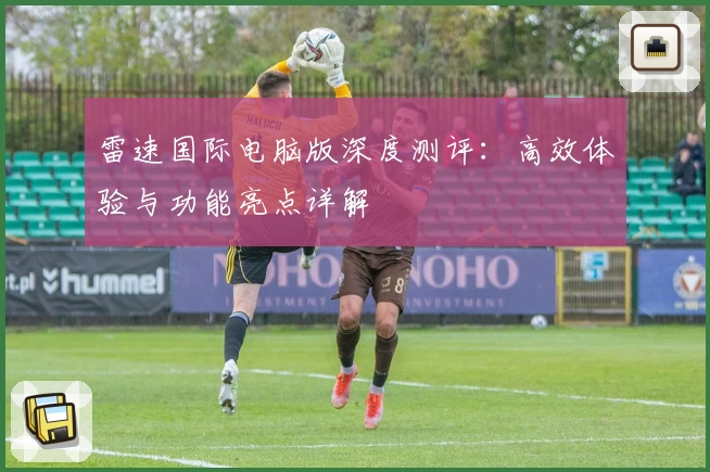雷速国际电脑版深度测评：高效体验与功能亮点详解