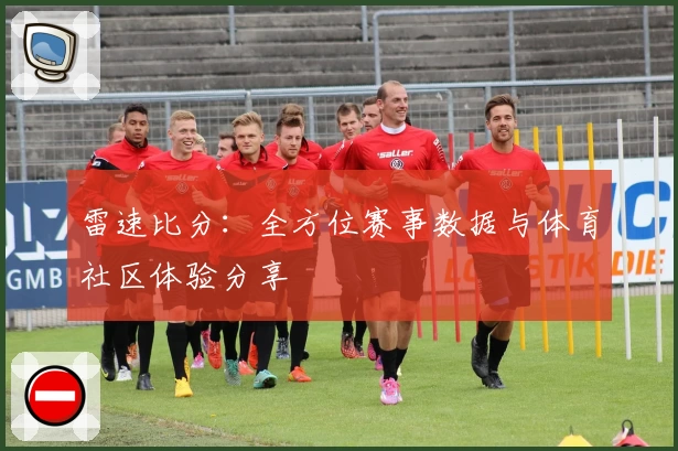 雷速比分：全方位赛事数据与体育社区体验分享
